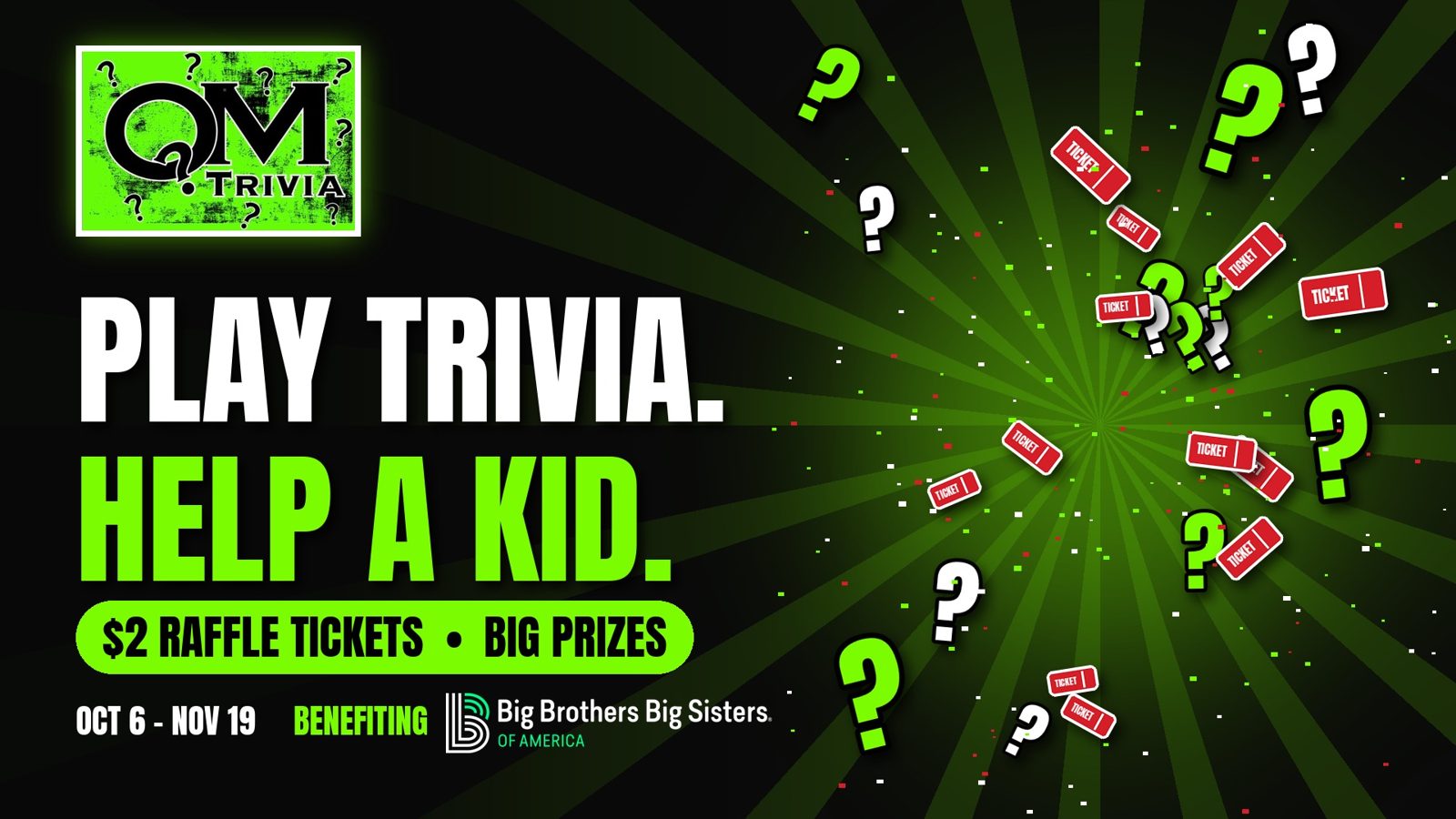 Play Trivia. Help a Kid. $2 raffle tickets benefiting Big Brothers Big Sisters, Oct 6 to Nov 19.